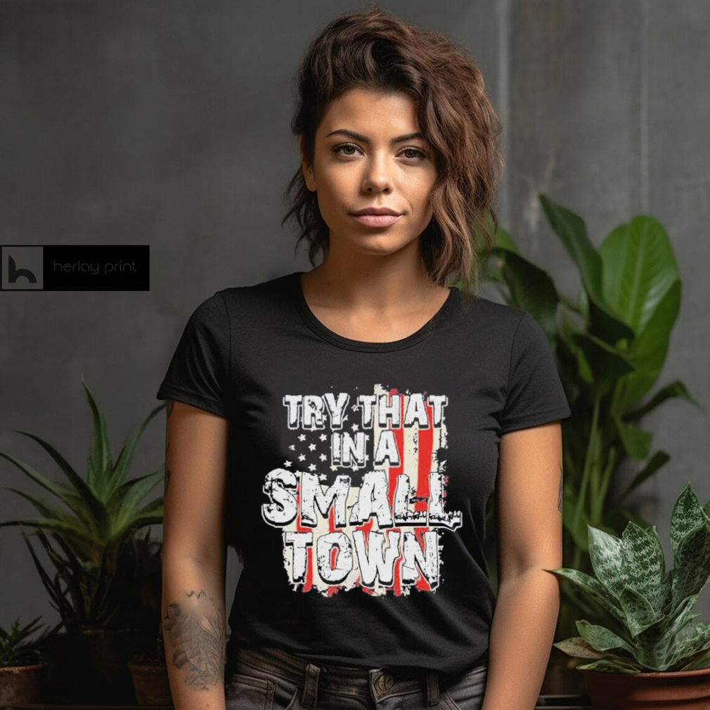 2023 try that in a small town us flag hot shirt shirt