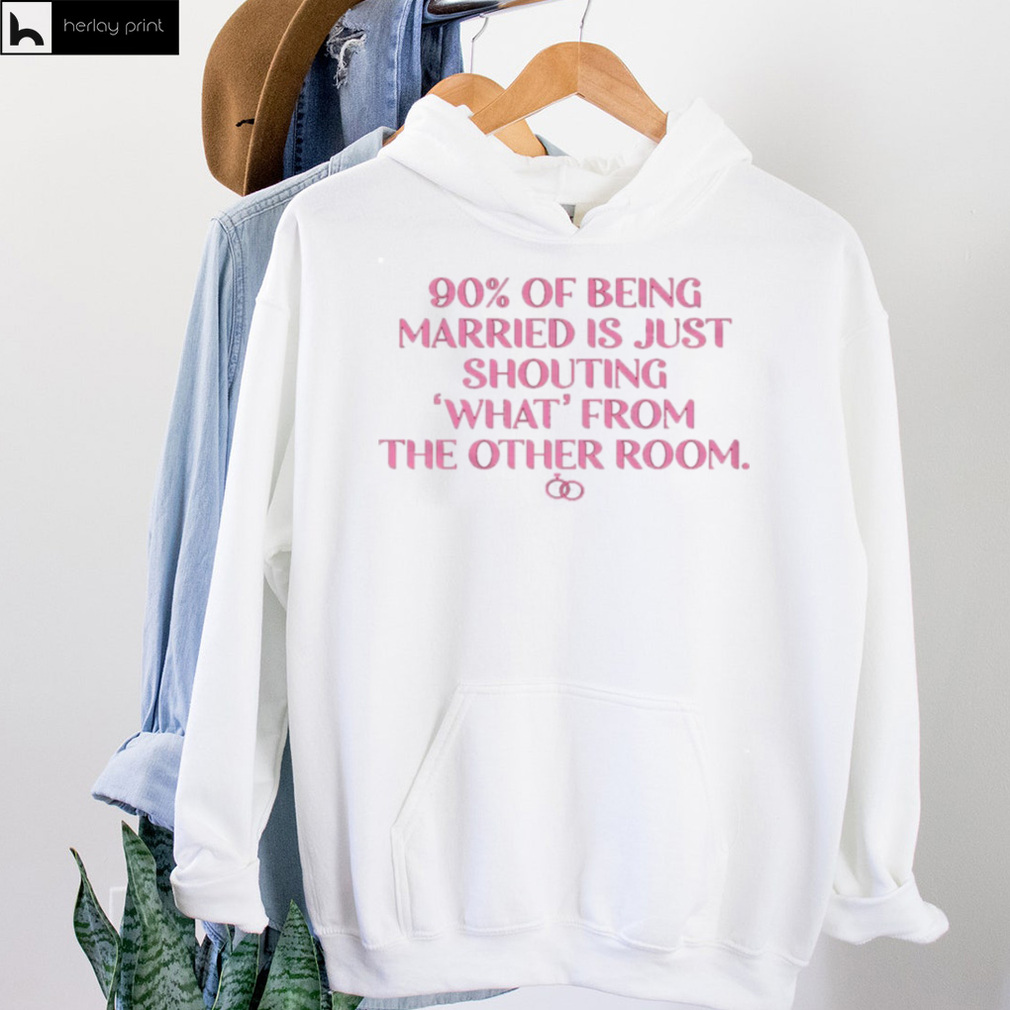 90 of being married is just shouting what from the other room shirt