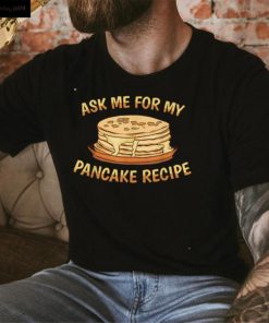 Ask Me For My Pancake Recipe Funny Pancake Chef Pancake T Shirt hoodie, Sweater Shirt