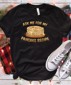 Ask Me For My Pancake Recipe Funny Pancake Chef Pancake T Shirt hoodie, Sweater Shirt