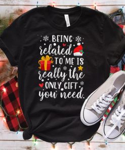 Being Related To Me Is The Really Only Gift You Need Xmas T Shirt hoodie, Sweater Shirt