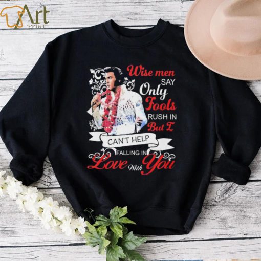 Elvis Presley Wise Men Say Only Fools Rush In But I Can’t Help Falling In Love With You Shirt