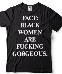 Fact black women are fucking gorgeous shirt