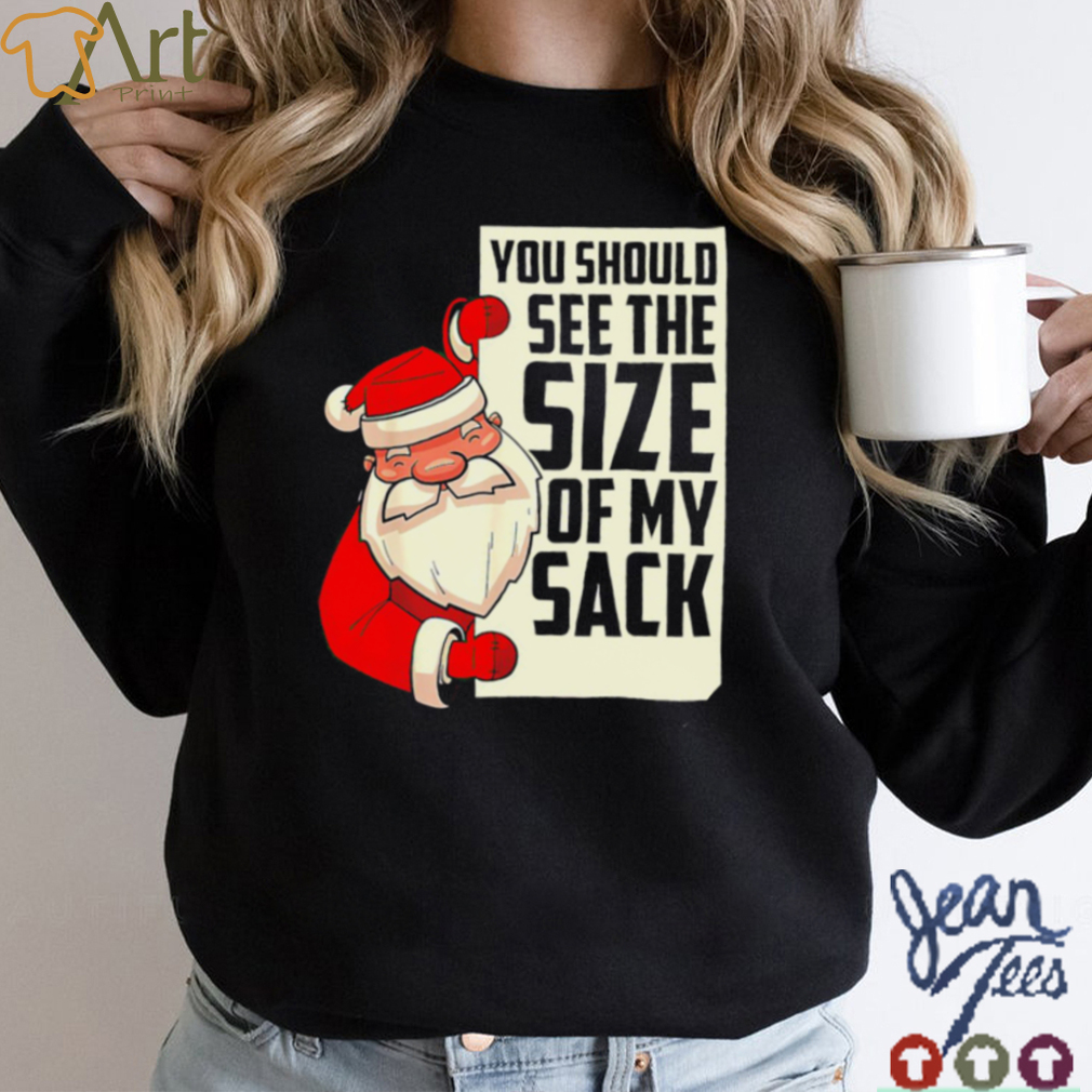 Funny Santa Christmas you should see the size of my sack art shirt
