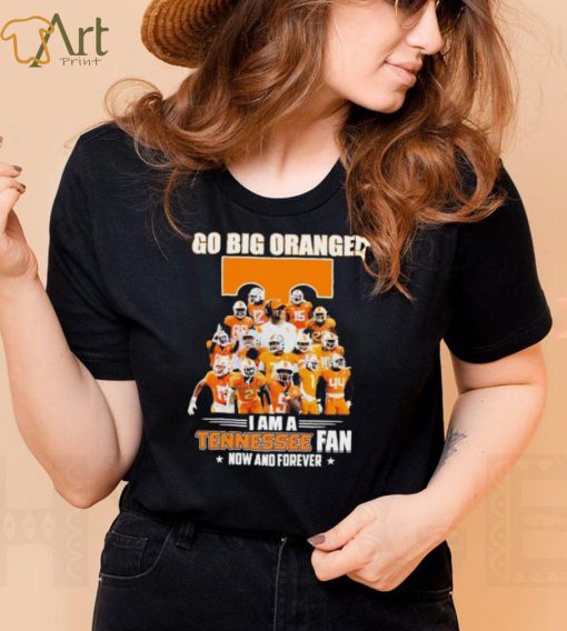 Go Big Orange I Am A Tennessee Fan Now And Forever Shirt