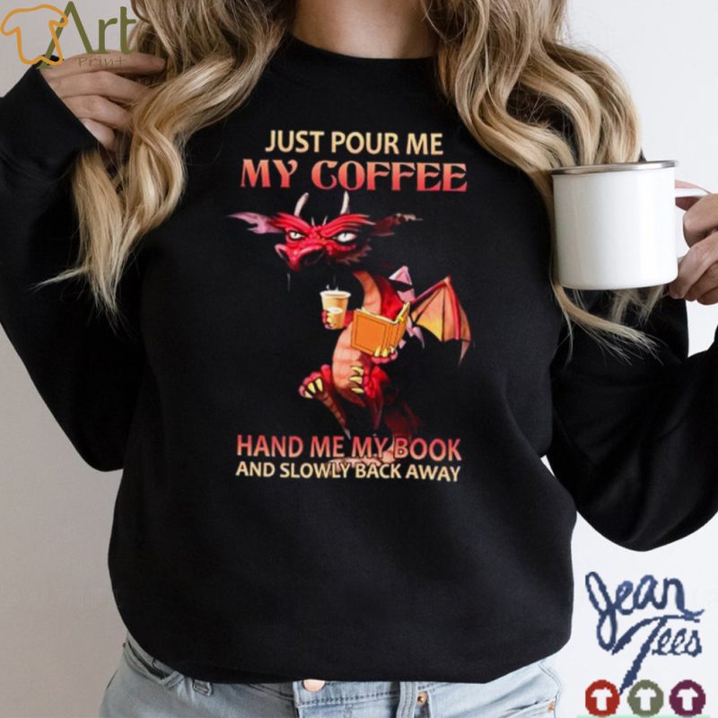 Dragons drink coffee just pour me my coffee hand me my book and slowly away shirt