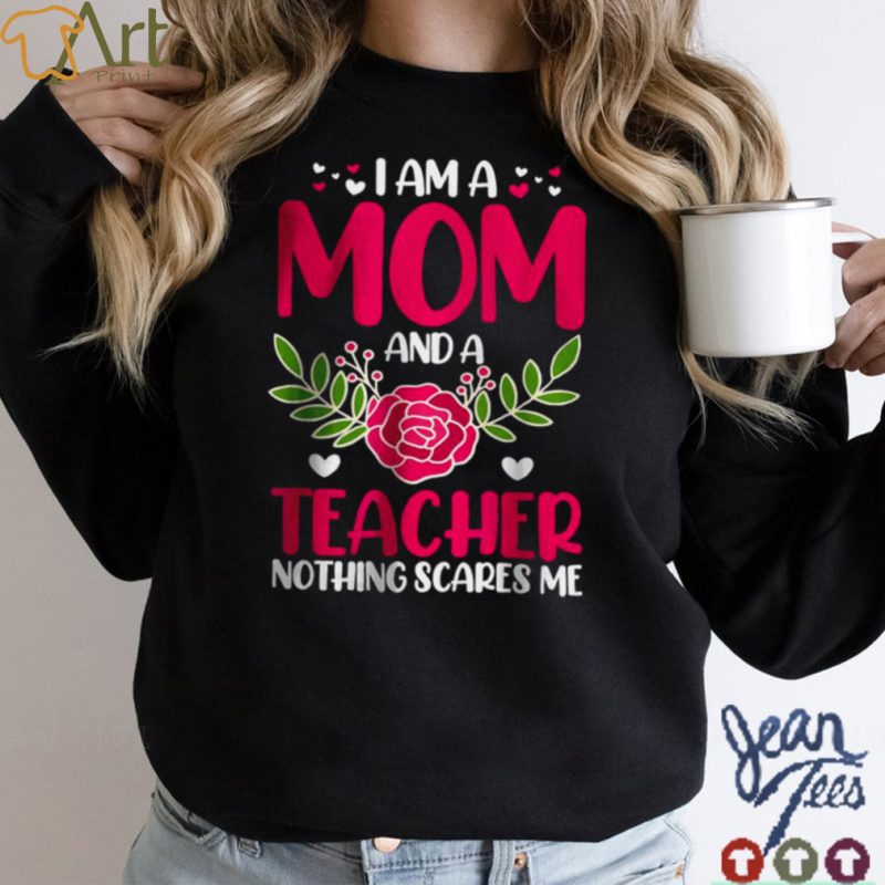 I Am A Mom And An Teacher Nothing Scares Me T Shirt