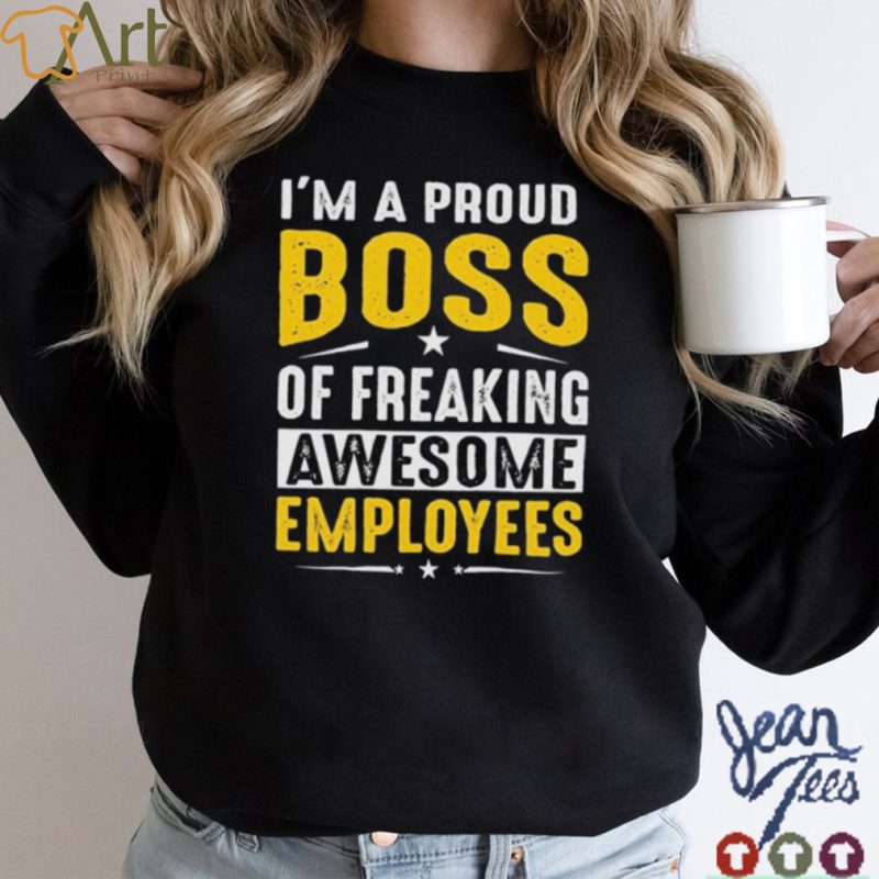 I Am A Proud Boss Of Freaking Awesome Employees Funny T Shirt