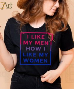 I like my men how I like my women shirt