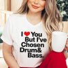 I love you but Ive chosen Drum And Bass Shirt