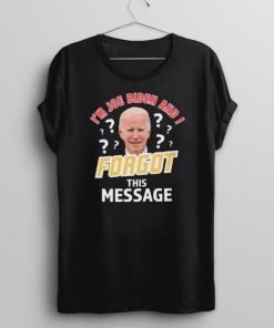 I’m Joe Biden And I Forgot This Message T shirt
