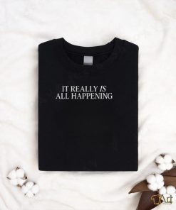 It Really Is All Happening Shirt