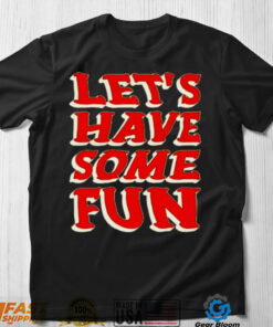 Lets have some fun shirt