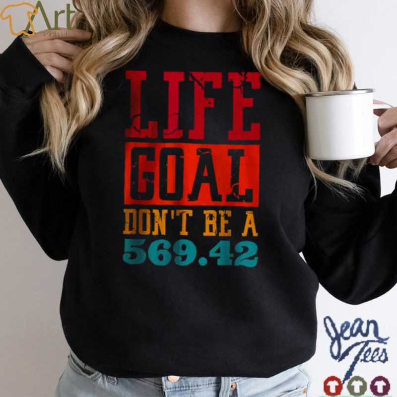 Life Goal Dont Be A 569.42 T Shirt