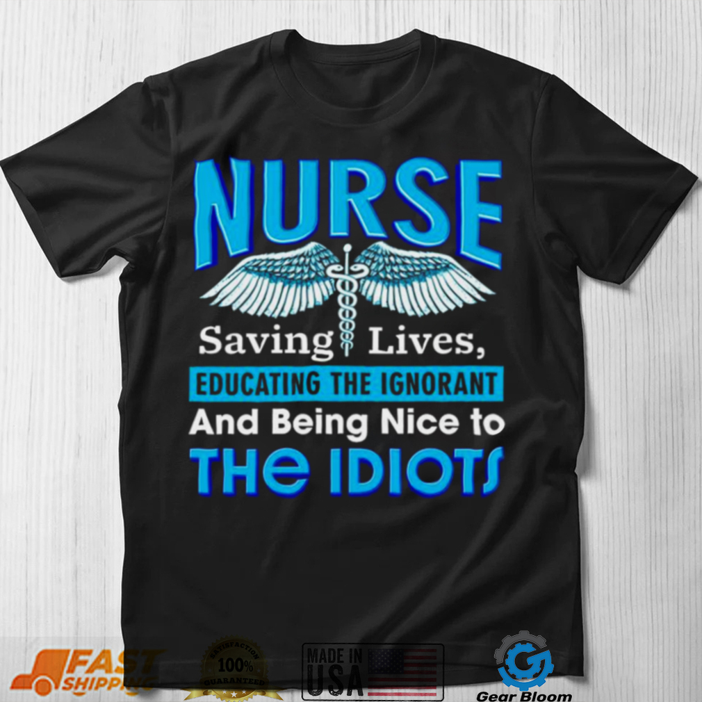 Nurse saving lives educating the Ignorant and being nice to the Idiots shirt