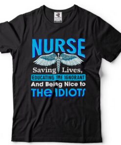 Nurse saving lives educating the Ignorant and being nice to the Idiots shirt