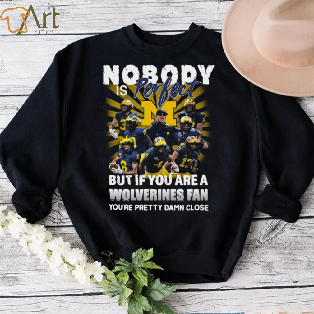 Official Nobody Is Perfect But If You Are A Michigan Wolverines Fan You’re Pretty Damn Closes Shirt