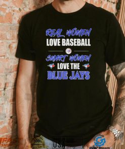 Official Real Women Love Baseball Smart Women Love The Toronto Blue Jays Shirt
