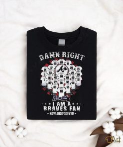 Official damn Right I Am A Atlanta Braves Now And Forever T Shirt