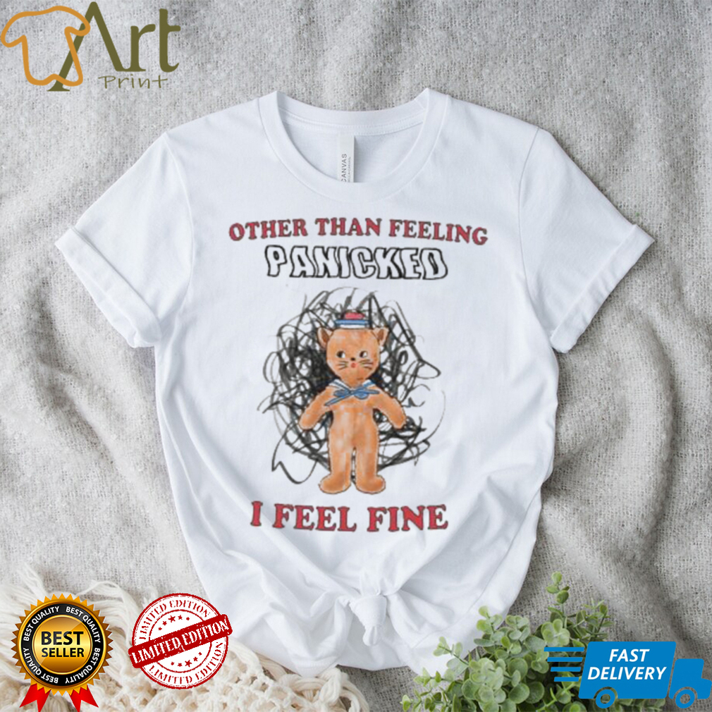 Other than Feeling Panicked I Feel Fine shirt