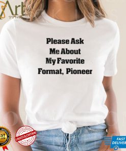 Please Ask Me About My Favorite Format Pioneer New Shirt