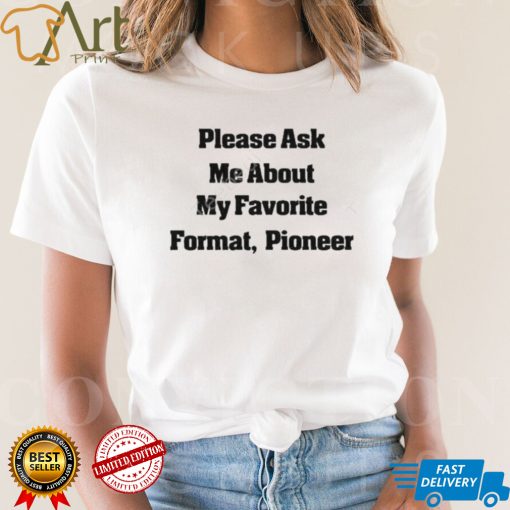 Please Ask Me About My Favorite Format Pioneer New Shirt