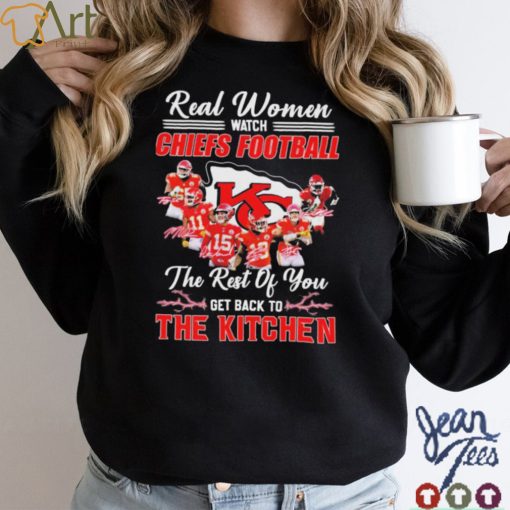Real Women Watch Chiefs Football The Rest Of You Get Back To The Kitchen Signatures Shirt