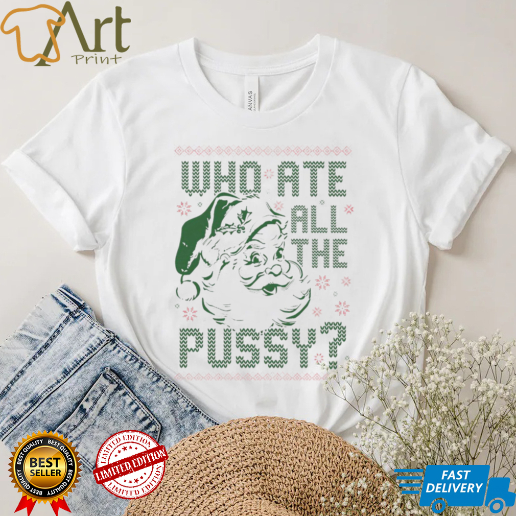 Santa Claus who ate all the pussy ugly Christmas shirt