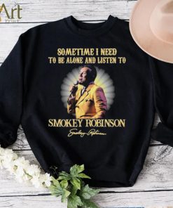 Sometimes I Need To Be Alone And Listen To Smokey Robinson Signature Shirt