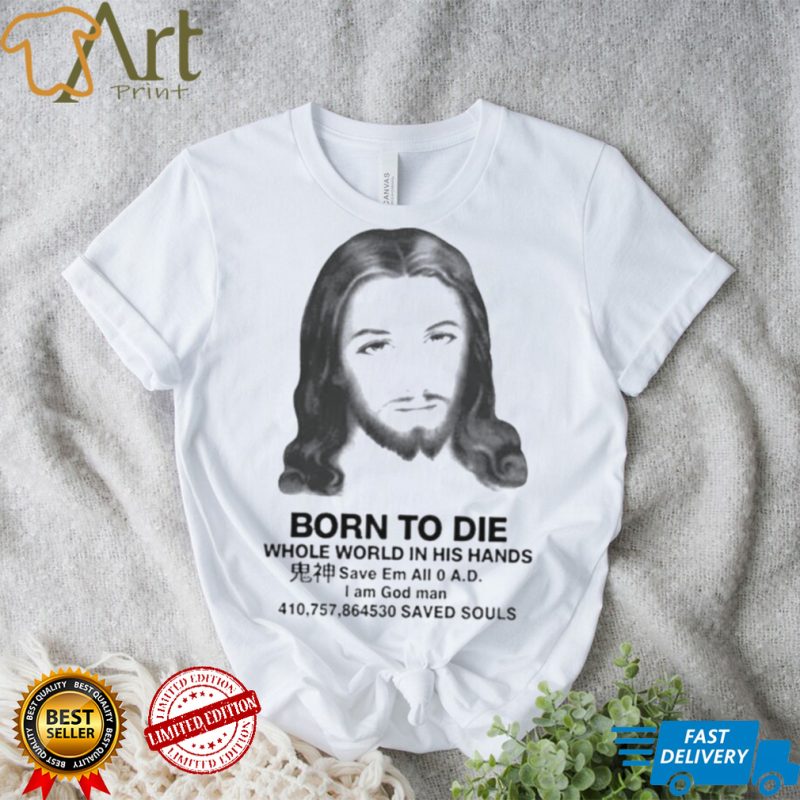 That go hard born to die whole world in his hands shirt