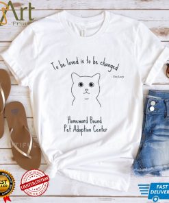 To be loved is to be changed Homeward Bound Pet Adoption Center shirt