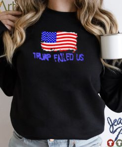 Trump failed us America flag 2022 shirt