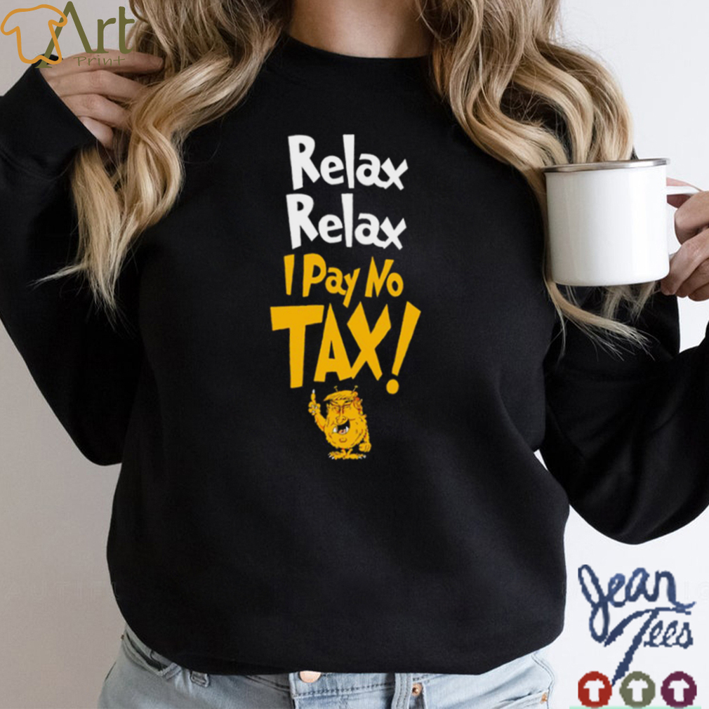 Trump relax relax I pay no tax shirt