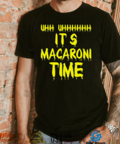 Uhh Uhhh Its Macaroni Time shirt