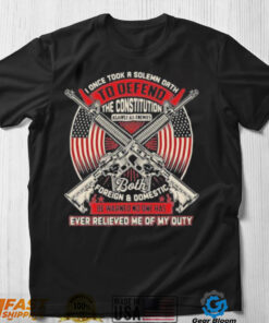 Veteran I Once Took A Solemn Oath To Defend The Constitution Against All Enemies Ever Relieved Me Of My Duty shirt