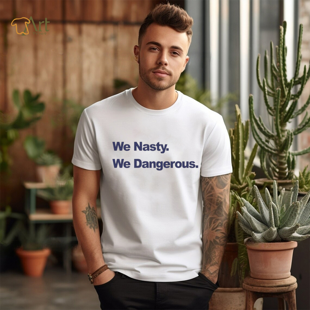 We Nasty We Dangerous 2023 shirt