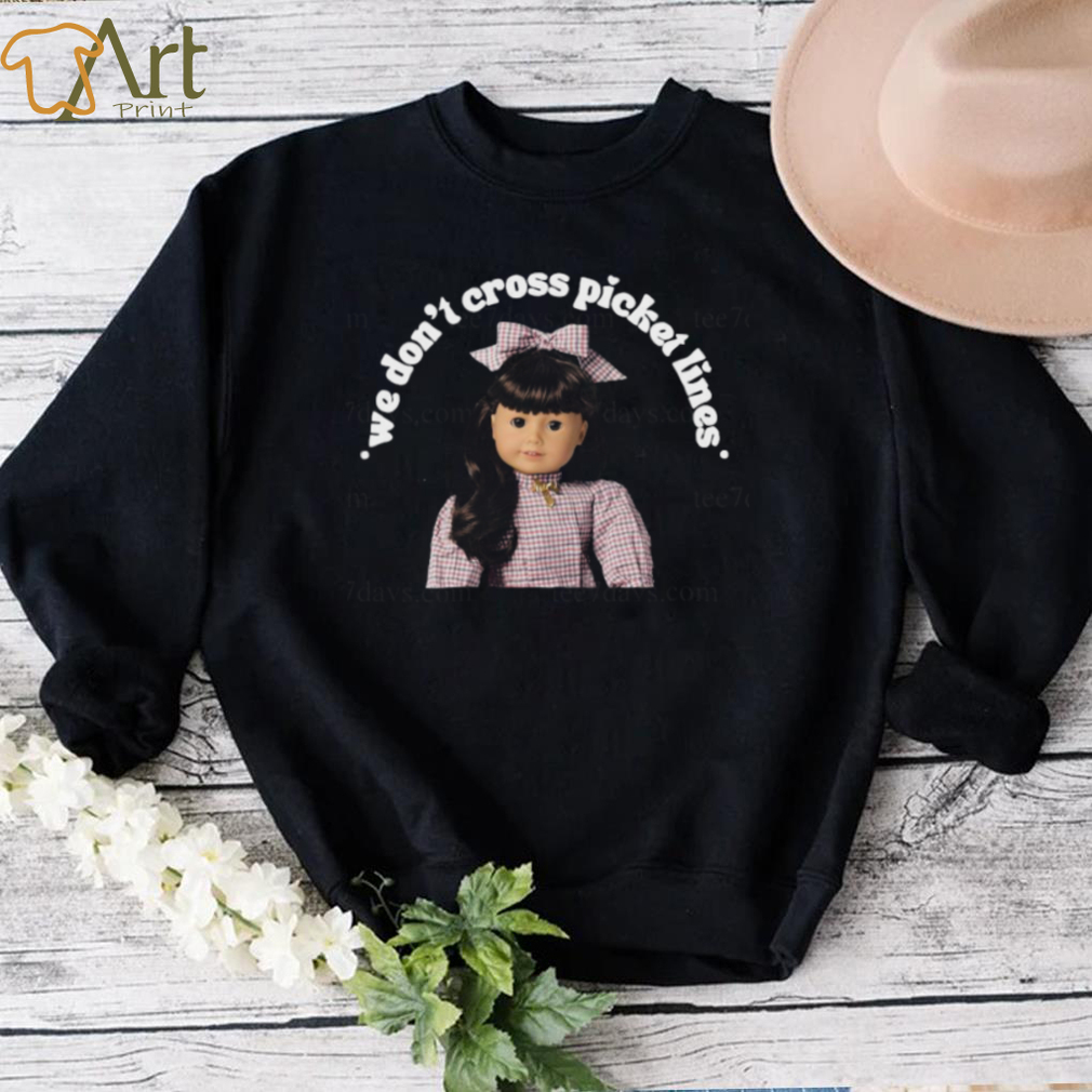 We don’t cross picket liness the one for worker’s rights American girl Samantha t shirt