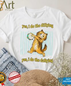 Yes i do the dillying yes i do the dallying dilly dally cat 2022 shirt