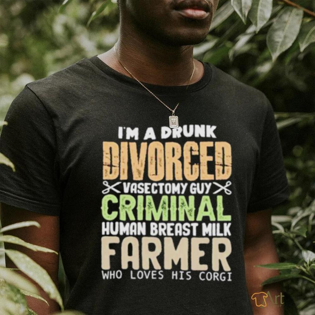 I’m a drunk divorced vasectomy guy criminal human breast milk farmer who loves his corgI shirt