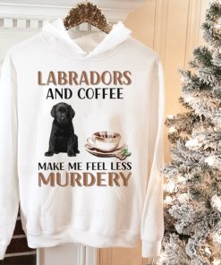 Labradors and coffee make me feel less murdery shirt