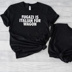 Fugazi Is Italian For Wagon shirt