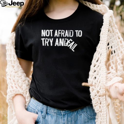 Not Afraid To Try Andfail Shirt