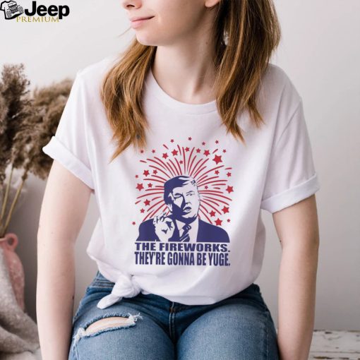The fireworks gonna be yuge Trump 4th of july shirt