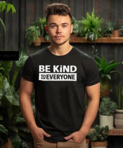 Be Kind To Everyone Shirt, T Shirt