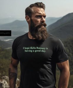 Official I Hope Bella Ramsey Is Having A Good Day Shirt