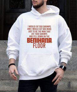 Official I would eat 500 shrimps and I would eat 500 more just to be the man that ate 1000 shrimps benihana floor T shirt