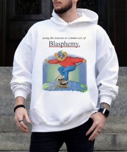 Using The Internet To Commit Acts Of Blasphemy Shirt