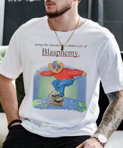 Using The Internet To Commit Acts Of Blasphemy Shirt
