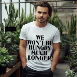 We Won’t Be Hungry Much Longer Shirt